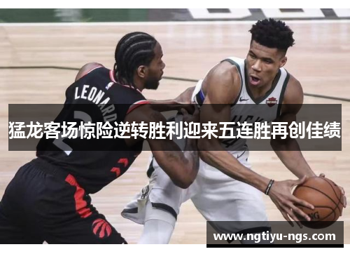 猛龙客场惊险逆转胜利迎来五连胜再创佳绩