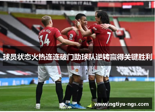 球员状态火热连连破门助球队逆转赢得关键胜利