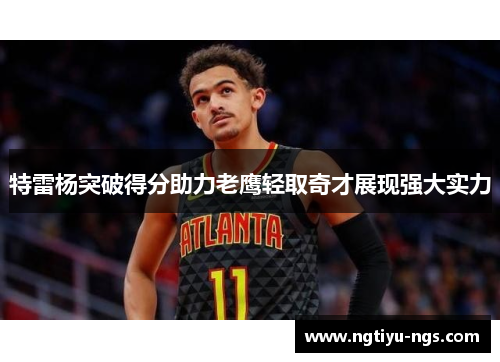 特雷杨突破得分助力老鹰轻取奇才展现强大实力