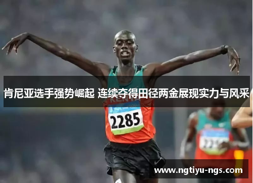 肯尼亚选手强势崛起 连续夺得田径两金展现实力与风采