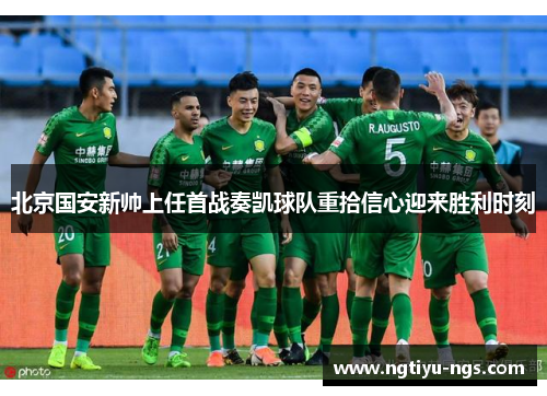 北京国安新帅上任首战奏凯球队重拾信心迎来胜利时刻