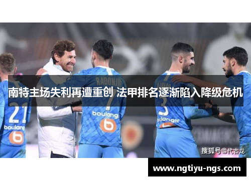 南特主场失利再遭重创 法甲排名逐渐陷入降级危机