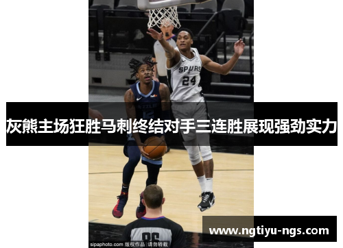 灰熊主场狂胜马刺终结对手三连胜展现强劲实力