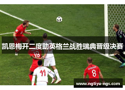凯恩梅开二度助英格兰战胜瑞典晋级决赛