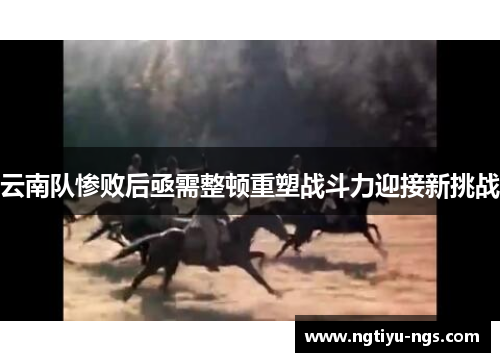 云南队惨败后亟需整顿重塑战斗力迎接新挑战