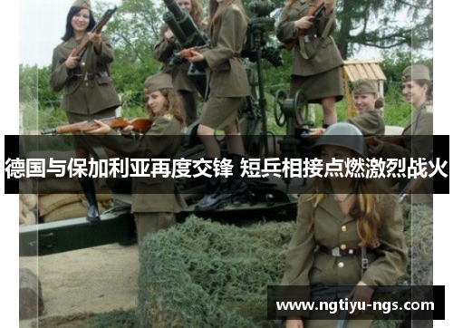 德国与保加利亚再度交锋 短兵相接点燃激烈战火