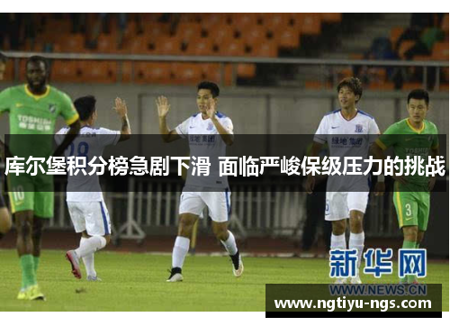 库尔堡积分榜急剧下滑 面临严峻保级压力的挑战