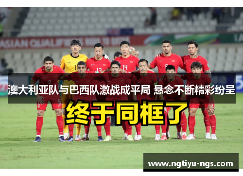 澳大利亚队与巴西队激战成平局 悬念不断精彩纷呈