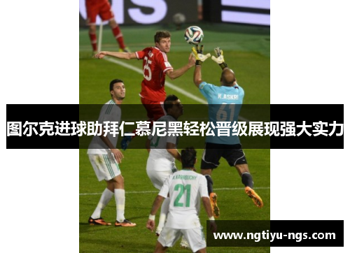 图尔克进球助拜仁慕尼黑轻松晋级展现强大实力