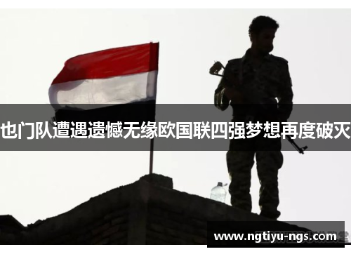 也门队遭遇遗憾无缘欧国联四强梦想再度破灭