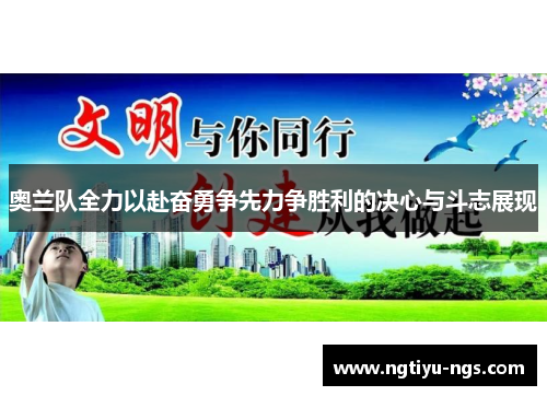 奥兰队全力以赴奋勇争先力争胜利的决心与斗志展现