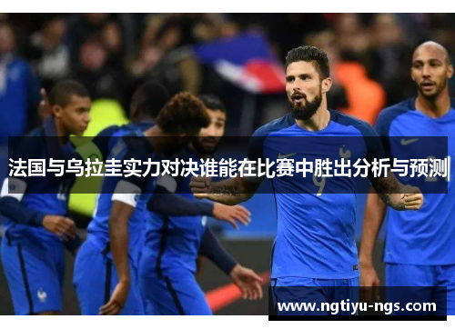 法国与乌拉圭实力对决谁能在比赛中胜出分析与预测