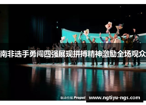 南非选手勇闯四强展现拼搏精神激励全场观众