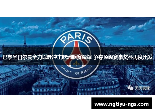 巴黎圣日尔曼全力以赴冲击欧洲联赛荣耀 争夺顶级赛事奖杯再度出发