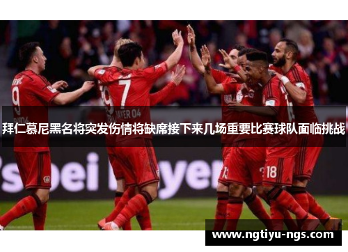拜仁慕尼黑名将突发伤情将缺席接下来几场重要比赛球队面临挑战