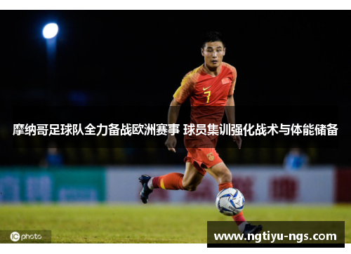 摩纳哥足球队全力备战欧洲赛事 球员集训强化战术与体能储备