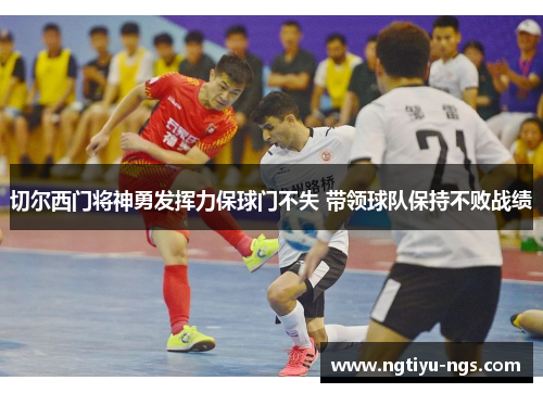 切尔西门将神勇发挥力保球门不失 带领球队保持不败战绩