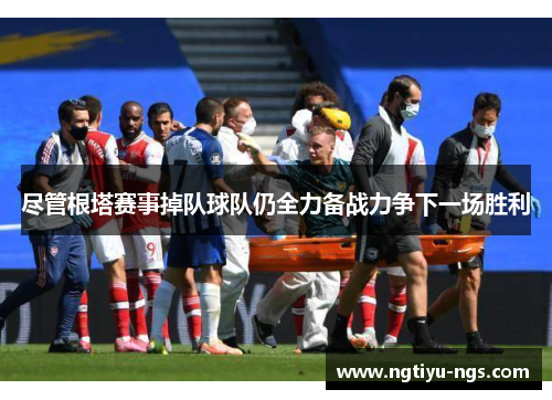 尽管根塔赛事掉队球队仍全力备战力争下一场胜利