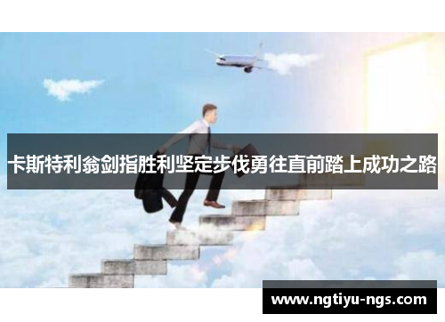 卡斯特利翁剑指胜利坚定步伐勇往直前踏上成功之路