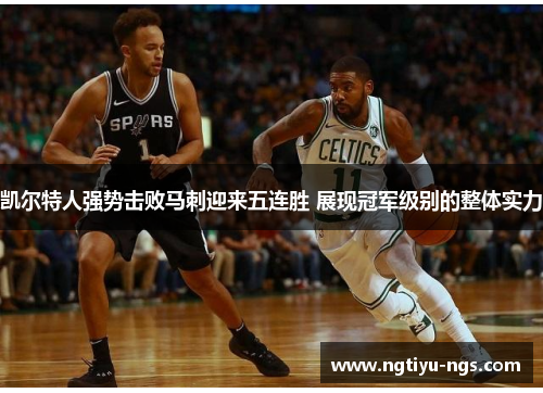 凯尔特人强势击败马刺迎来五连胜 展现冠军级别的整体实力