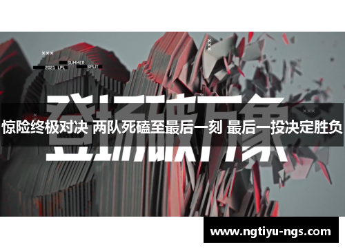 惊险终极对决 两队死磕至最后一刻 最后一投决定胜负