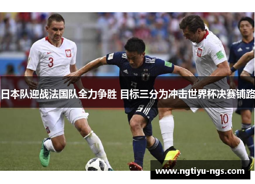 日本队迎战法国队全力争胜 目标三分为冲击世界杯决赛铺路