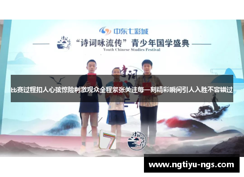 比赛过程扣人心弦惊险刺激观众全程紧张关注每一刻精彩瞬间引人入胜不容错过