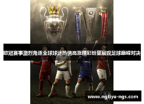 欧冠赛事激烈角逐全球球迷热情高涨精彩纷呈展现足球巅峰对决