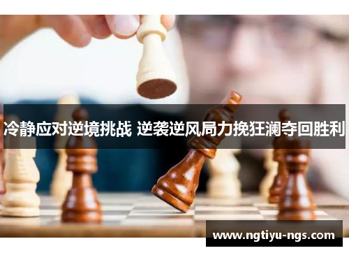 冷静应对逆境挑战 逆袭逆风局力挽狂澜夺回胜利