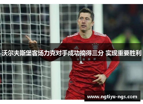 沃尔夫斯堡客场力克对手成功摘得三分 实现重要胜利