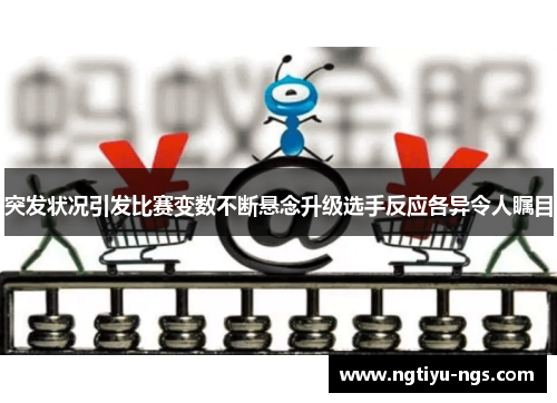 突发状况引发比赛变数不断悬念升级选手反应各异令人瞩目