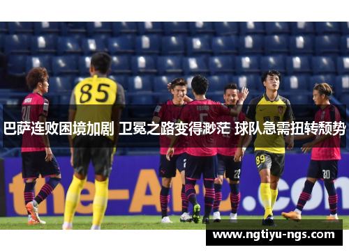 巴萨连败困境加剧 卫冕之路变得渺茫 球队急需扭转颓势