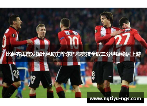 比萨齐再度发挥出色助力毕尔巴鄂竞技全取三分继续稳居上游