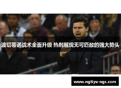 波切蒂诺战术全面升级 热刺展现无可匹敌的强大势头