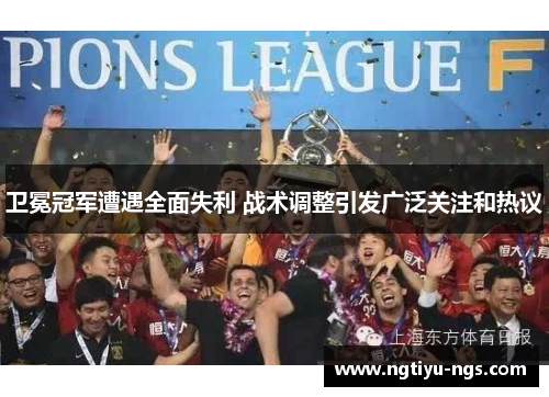 卫冕冠军遭遇全面失利 战术调整引发广泛关注和热议
