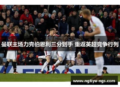 曼联主场力克伯恩利三分到手 重返英超竞争行列